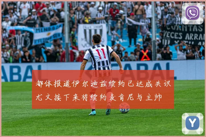 都体报道伊尔迪兹续约已达成共识尤文接下来将续约麦肯尼与主帅