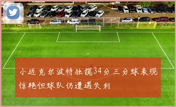 小迈克尔波特独揽34分三分球表现惊艳但球队仍遭遇失利