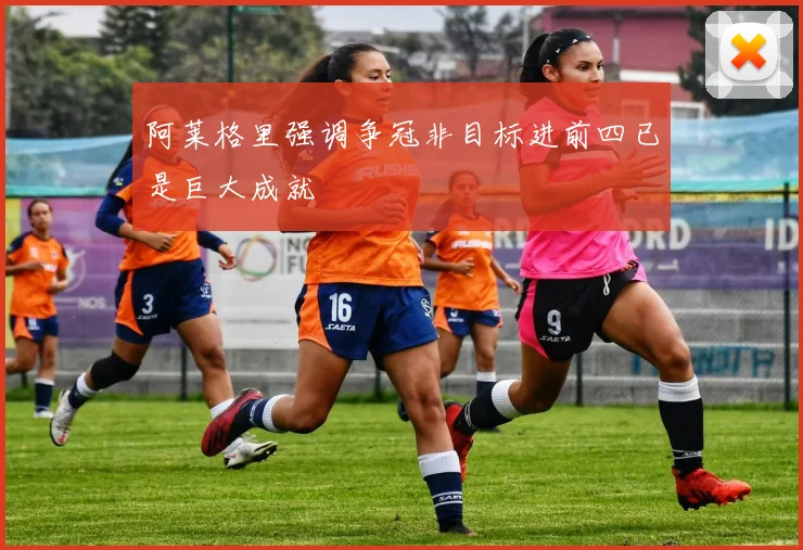 阿莱格里强调争冠非目标进前四已是巨大成就